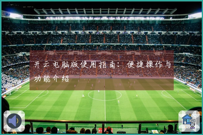 开云电脑版使用指南：便捷操作与功能介绍