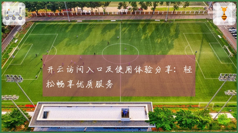 开云访问入口及使用体验分享：轻松畅享优质服务