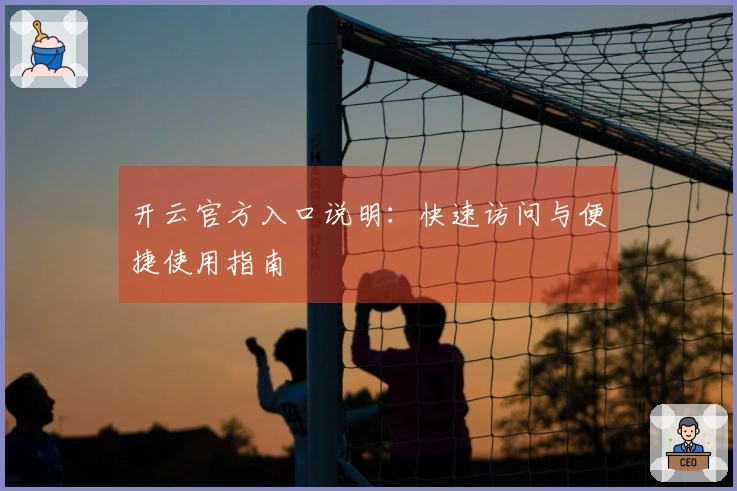 开云官方入口说明：快速访问与便捷使用指南