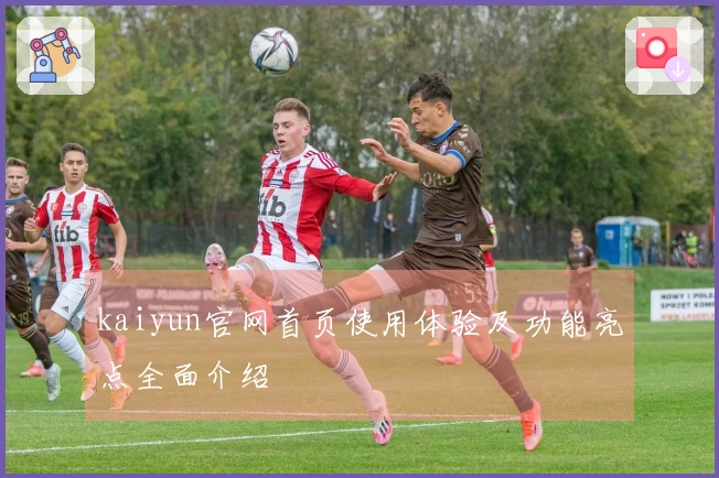 kaiyun官网首页使用体验及功能亮点全面介绍