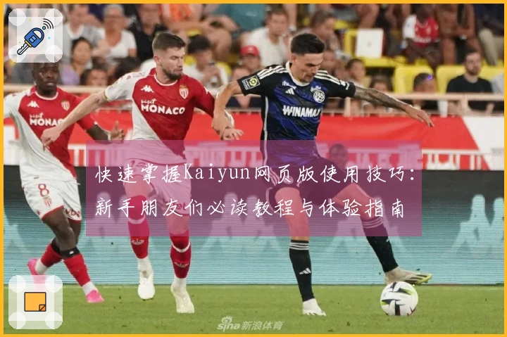 快速掌握Kaiyun网页版使用技巧：新手朋友们必读教程与体验指南