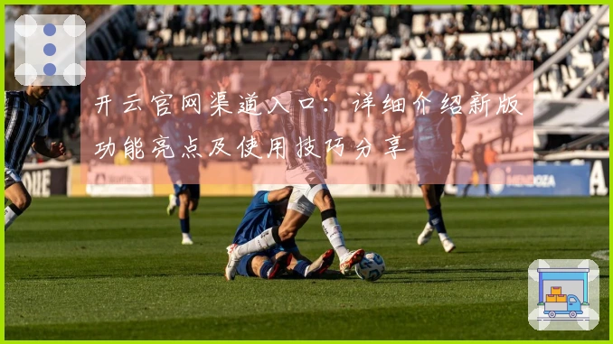 开云官网渠道入口：详细介绍新版功能亮点及使用技巧分享