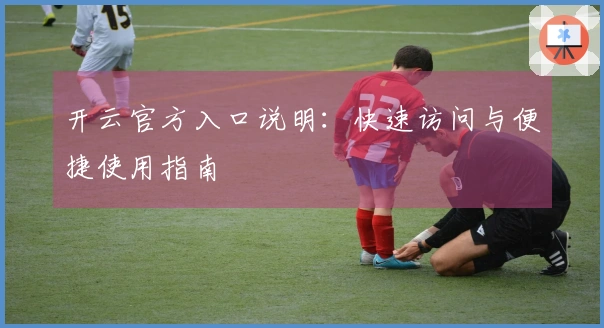 开云官方入口说明：快速访问与便捷使用指南