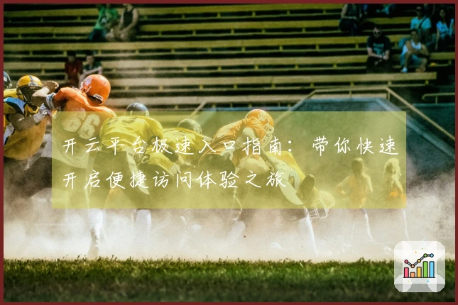 开云平台极速入口指南：带你快速开启便捷访问体验之旅