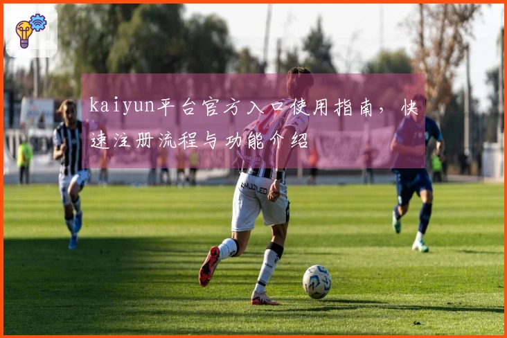 kaiyun平台官方入口使用指南，快速注册流程与功能介绍