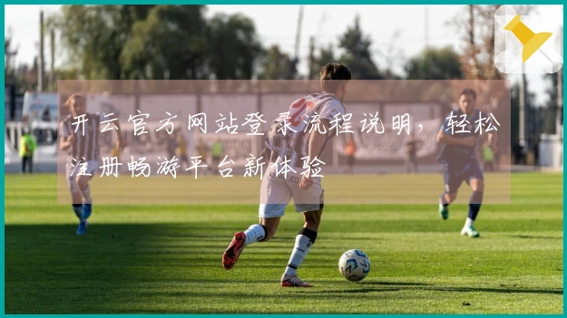 开云官方网站登录流程说明，轻松注册畅游平台新体验