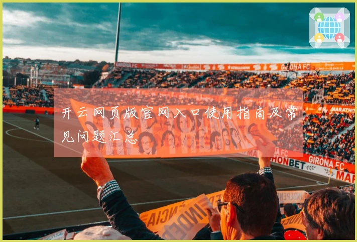 开云网页版官网入口使用指南及常见问题汇总