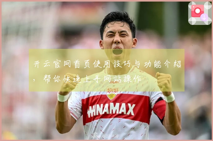 开云官网首页使用技巧与功能介绍，帮你快速上手网站操作