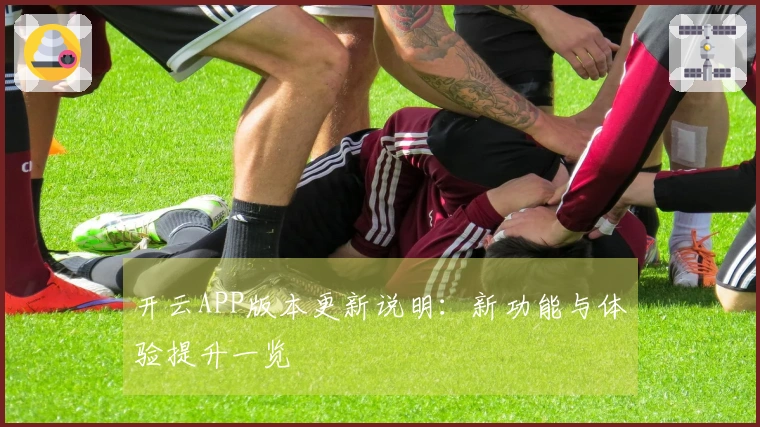 开云APP版本更新说明：新功能与体验提升一览