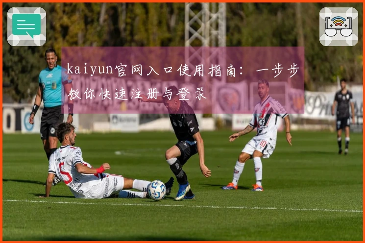 kaiyun官网入口使用指南：一步步教你快速注册与登录