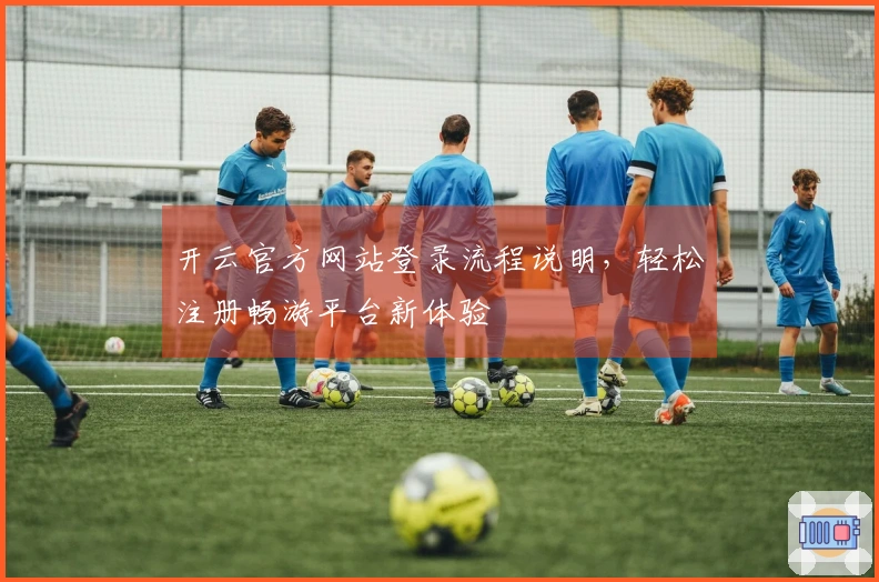 开云官方网站登录流程说明，轻松注册畅游平台新体验