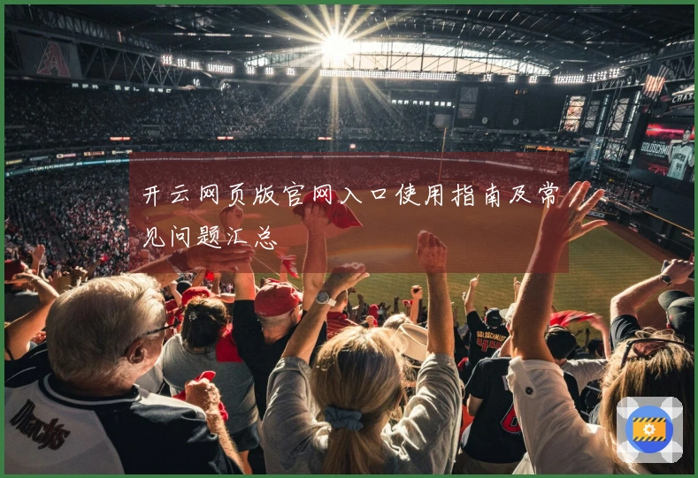 开云网页版官网入口使用指南及常见问题汇总