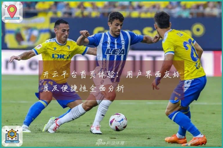 开云平台首页体验：用户界面友好度及便捷性全面分析