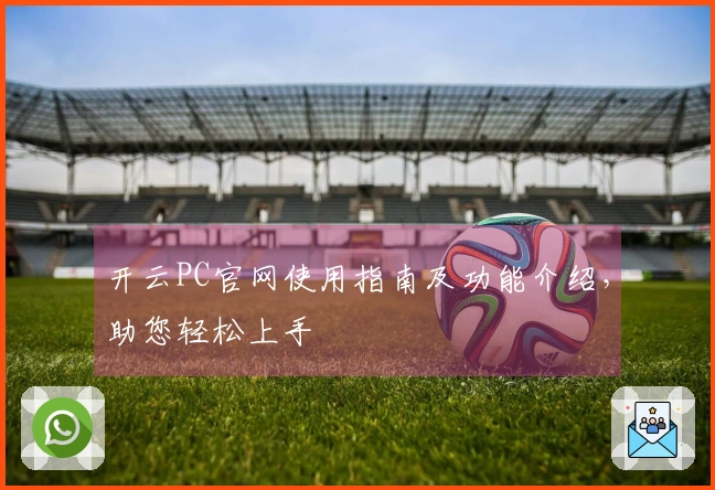 开云PC官网使用指南及功能介绍，助您轻松上手