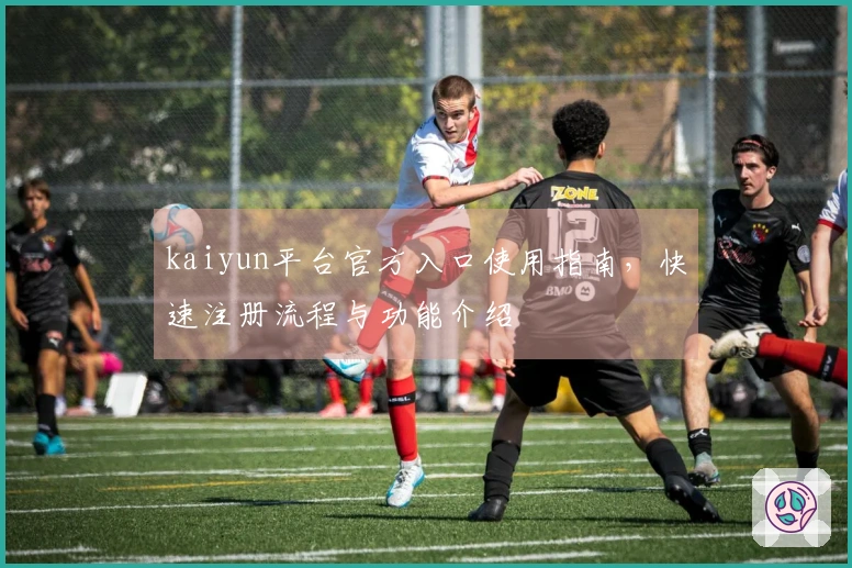 kaiyun平台官方入口使用指南，快速注册流程与功能介绍