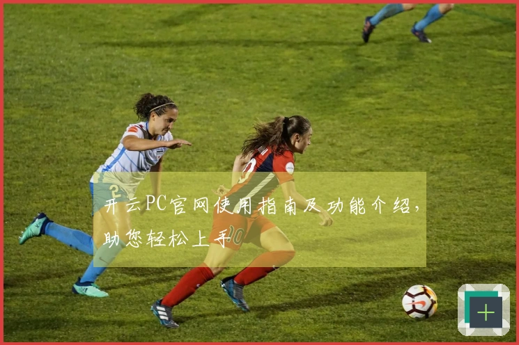 开云PC官网使用指南及功能介绍，助您轻松上手