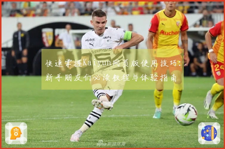 快速掌握Kaiyun网页版使用技巧：新手朋友们必读教程与体验指南